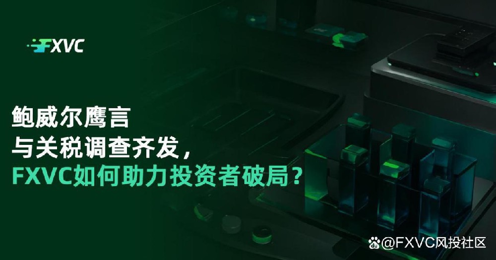 鲍威尔鹰言与关税调查齐发,FXVC如何助力投资者破局?